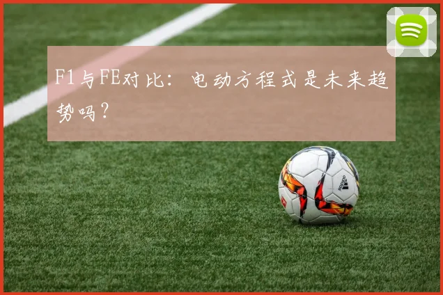 F1与FE对比：电动方程式是未来趋势吗？