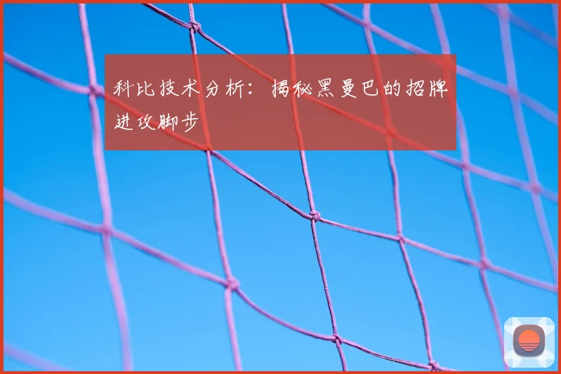 科比技术分析：揭秘黑曼巴的招牌进攻脚步