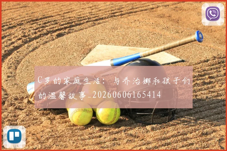 C罗的家庭生活：与乔治娜和孩子们的温馨故事_20260606165414
