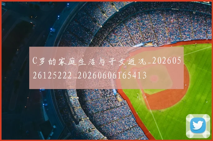 C罗的家庭生活与子女近况_20260526125222_20260606165413