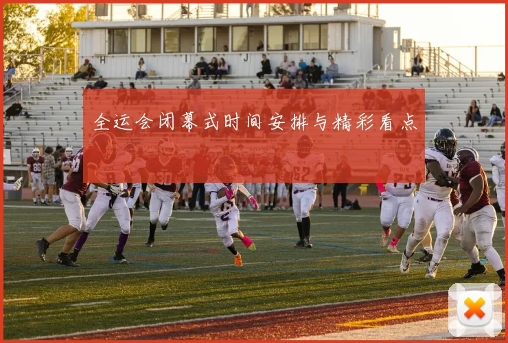 全运会闭幕式时间安排与精彩看点