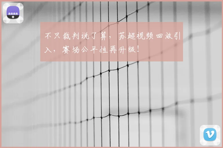 不只裁判说了算，苏超视频回放引入，赛场公平性再升级！