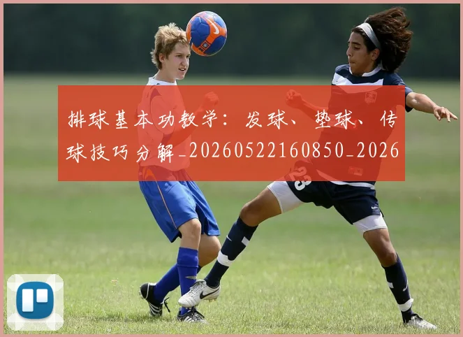 排球基本功教学：发球、垫球、传球技巧分解_20260522160850_20260609200847