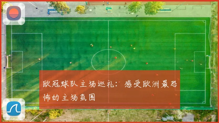 欧冠球队主场巡礼:感受欧洲最恐怖的主场氛围