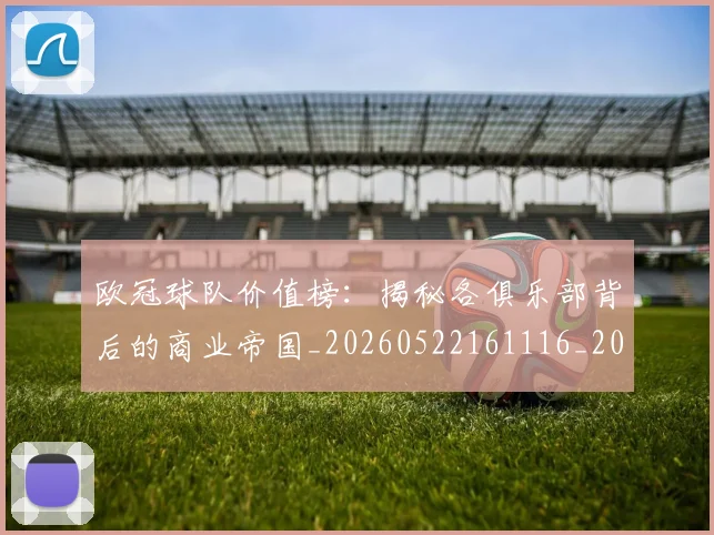 欧冠球队价值榜:揭秘各俱乐部背后的商业帝国_20260522161116_20260609230419