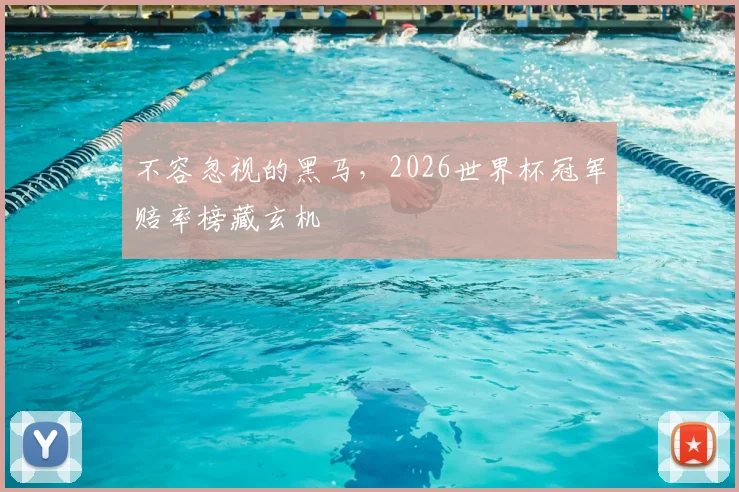 不容忽视的黑马，2026世界杯冠军赔率榜藏玄机