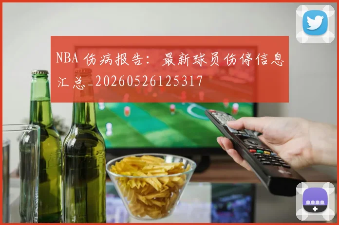 NBA 伤病报告：最新球员伤停信息汇总_20260526125317