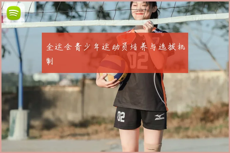 全运会青少年运动员培养与选拔机制