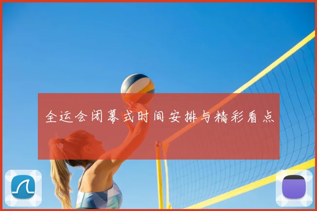 全运会闭幕式时间安排与精彩看点