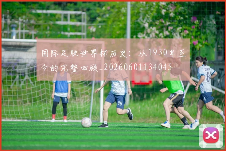 国际足联世界杯历史:从1930年至今的完整回顾_20260601134045