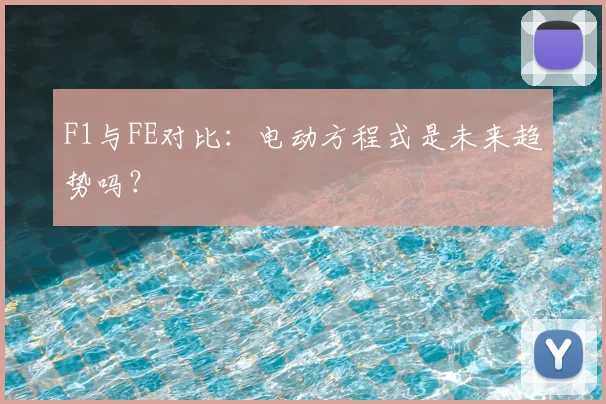 F1与FE对比：电动方程式是未来趋势吗？