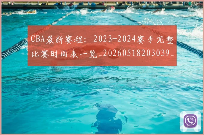 CBA最新赛程:2023-2024赛季完整比赛时间表一览_20260518203039_20260606165235