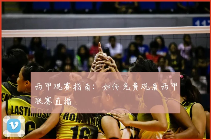西甲观赛指南:如何免费观看西甲联赛直播