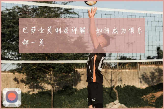 巴萨会员制度详解：如何成为俱乐部一员