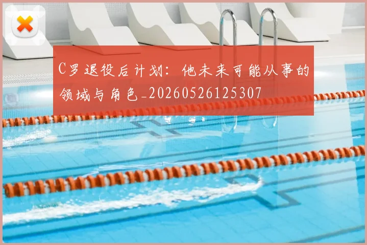 C罗退役后计划:他未来可能从事的领域与角色_20260526125307