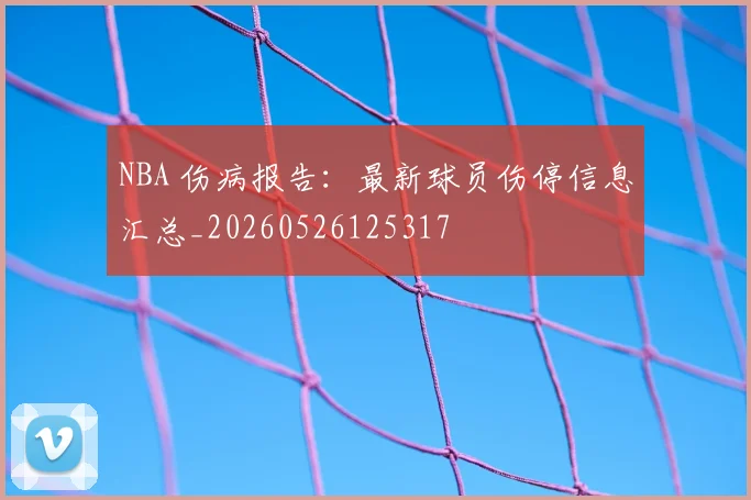 NBA 伤病报告：最新球员伤停信息汇总_20260526125317