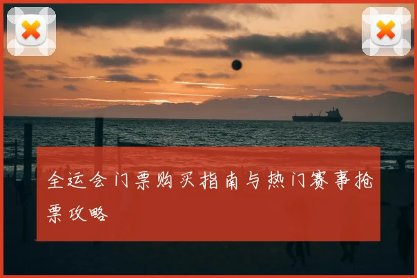 全运会门票购买指南与热门赛事抢票攻略