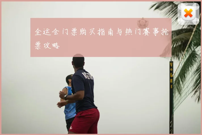 全运会门票购买指南与热门赛事抢票攻略