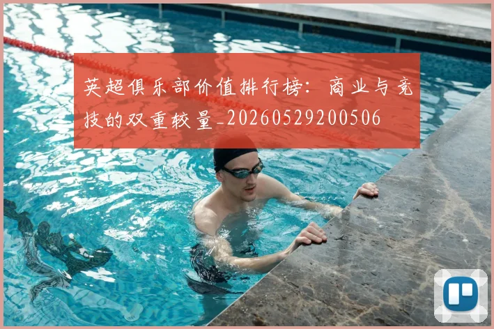 英超俱乐部价值排行榜：商业与竞技的双重较量_20260529200506