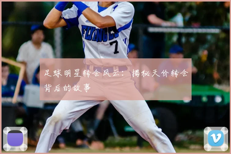 足球明星转会风云:揭秘天价转会背后的故事
