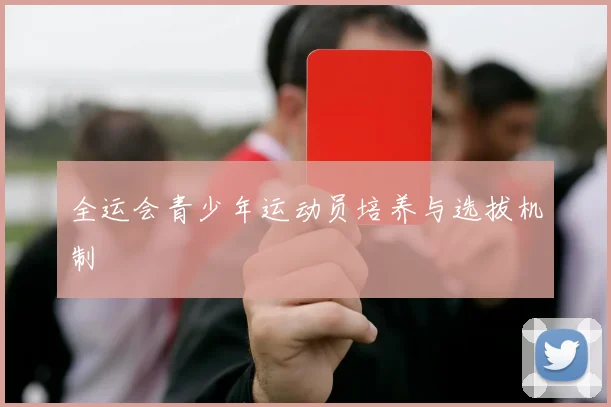 全运会青少年运动员培养与选拔机制