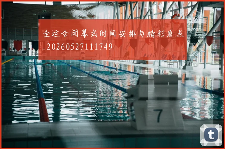全运会闭幕式时间安排与精彩看点_20260527111749
