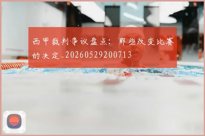 西甲裁判争议盘点：那些改变比赛的决定_20260529200713